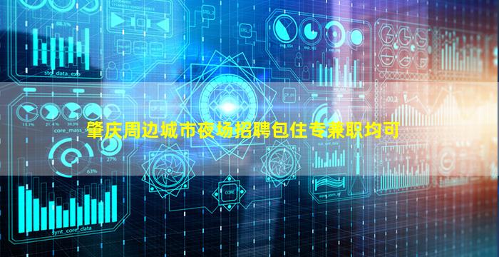 肇庆周边城市夜场招聘包住专兼职均可